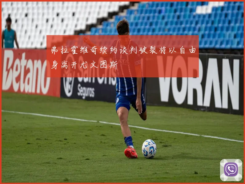 弗拉霍维奇续约谈判破裂将以自由身离开尤文图斯