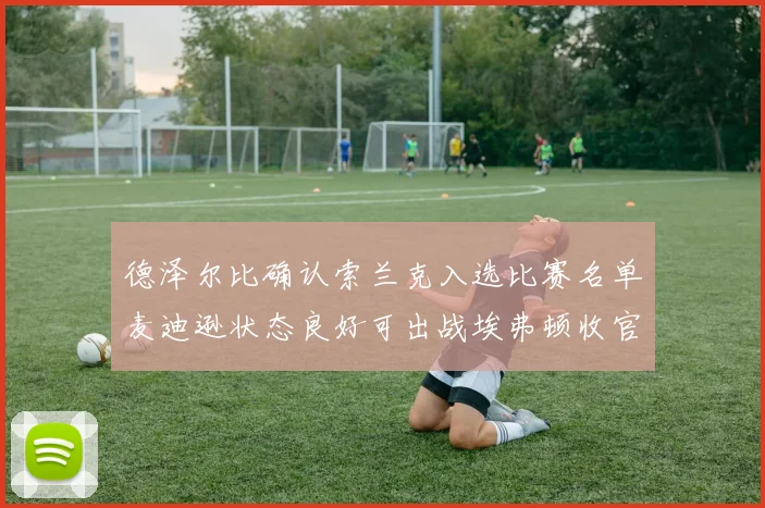 德泽尔比确认索兰克入选比赛名单麦迪逊状态良好可出战埃弗顿收官战