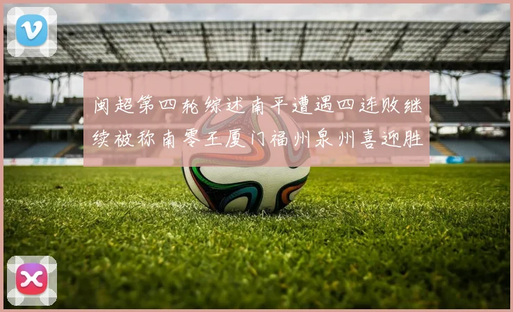 闽超第四轮综述南平遭遇四连败继续被称南零王厦门福州泉州喜迎胜利