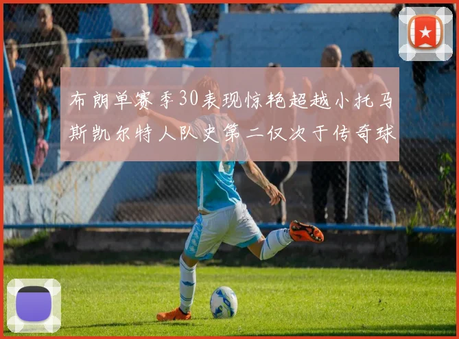 布朗单赛季30表现惊艳超越小托马斯凯尔特人队史第二仅次于传奇球星