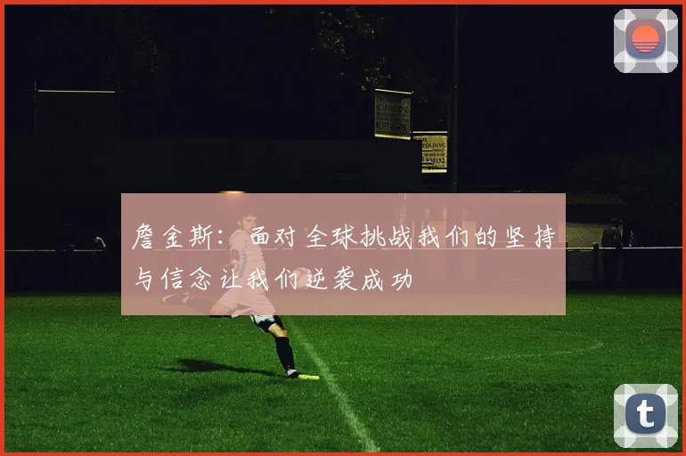 詹金斯：面对全球挑战我们的坚持与信念让我们逆袭成功